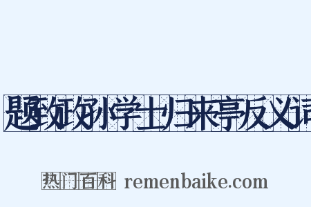 题致政孙学士归来亭反义词是什么意思的图片